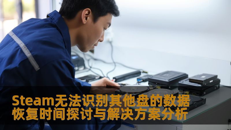 Steam无法识别其他盘的数据恢复时间探讨与解决方案分析