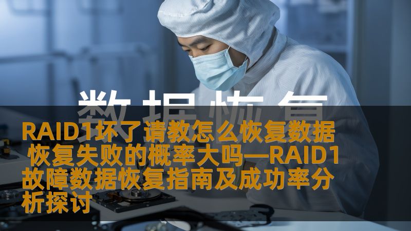 RAID1坏了请教怎么恢复数据 恢复失败的概率大吗—RAID1故障数据恢复指南及成功率分析探讨
