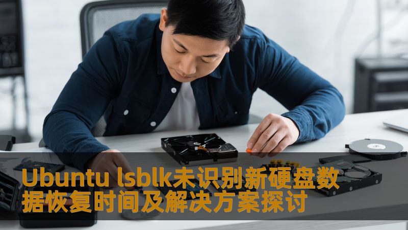 Ubuntu lsblk未识别新硬盘数据恢复时间及解决方案探讨