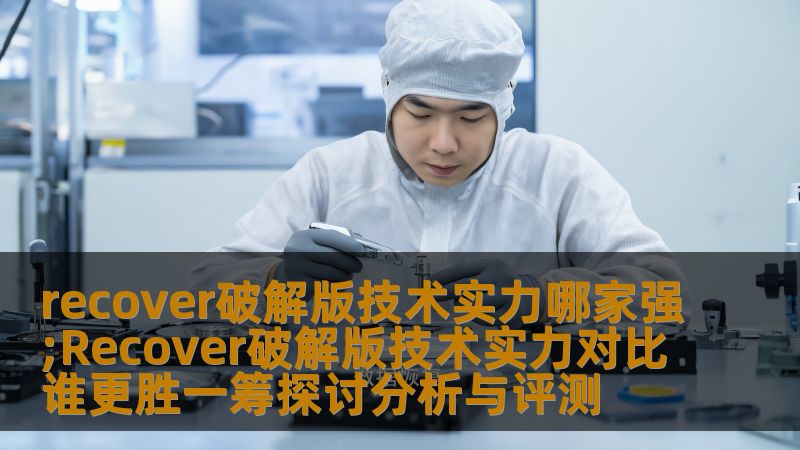 recover破解版技术实力哪家强;Recover破解版技术实力对比谁更胜一筹探讨分析与评测