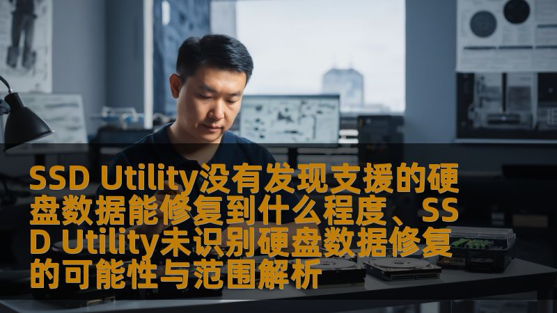 SSD Utility没有发现支援的硬盘数据能修复到什么程度、SSD Utility未识别硬盘数据修复的可能性与范围解析