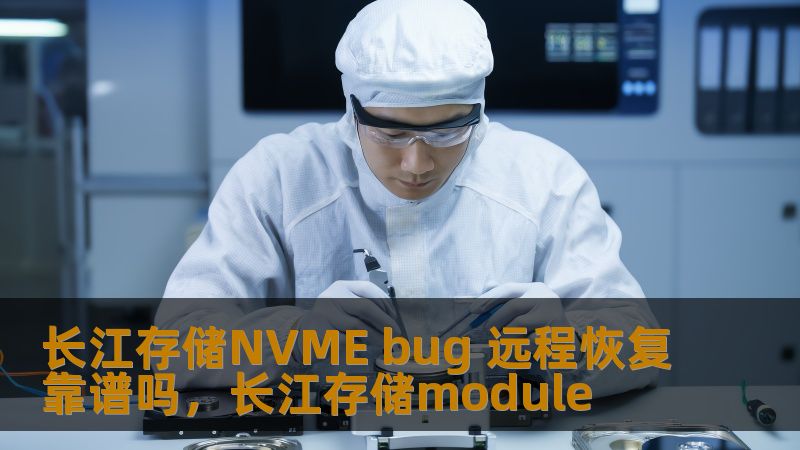 长江存储NVME bug 远程恢复靠谱吗，长江存储module