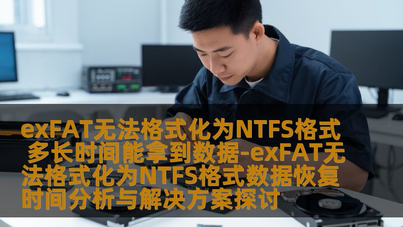 exFAT无法格式化为NTFS格式 多长时间能拿到数据-exFAT无法格式化为NTFS格式数据恢复时间分析与解决方案探讨