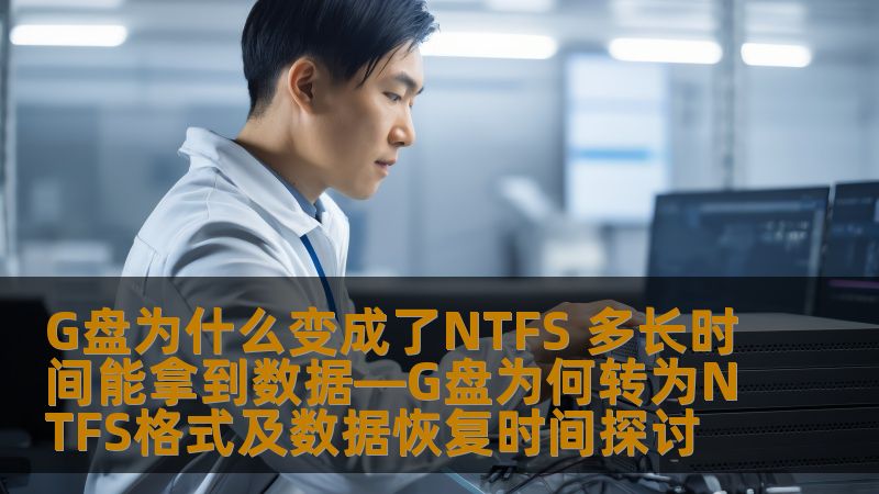 G盘为什么变成了NTFS 多长时间能拿到数据—G盘为何转为NTFS格式及数据恢复时间探讨