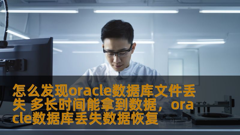 怎么发现oracle数据库文件丢失 多长时间能拿到数据，oracle数据库丢失数据恢复