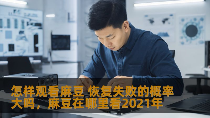 怎样观看麻豆 恢复失败的概率大吗，麻豆在哪里看2021年