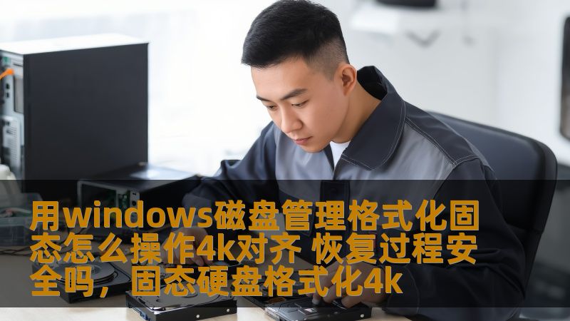 用windows磁盘管理格式化固态怎么操作4k对齐 恢复过程安全吗，固态硬盘格式化4k