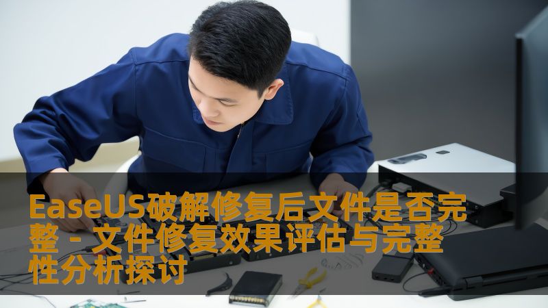 EaseUS破解修复后文件是否完整 - 文件修复效果评估与完整性分析探讨