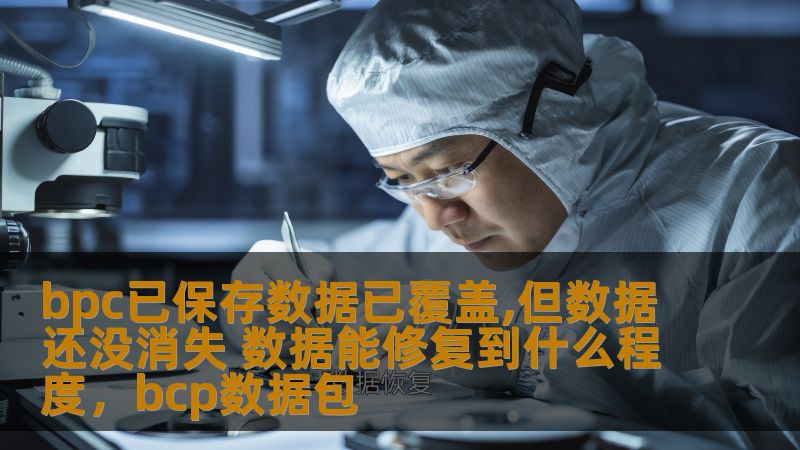 bpc已保存数据已覆盖,但数据还没消失 数据能修复到什么程度，bcp数据包