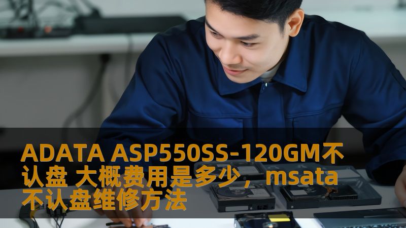 ADATA ASP550SS-120GM不认盘 大概费用是多少，msata不认盘维修方法