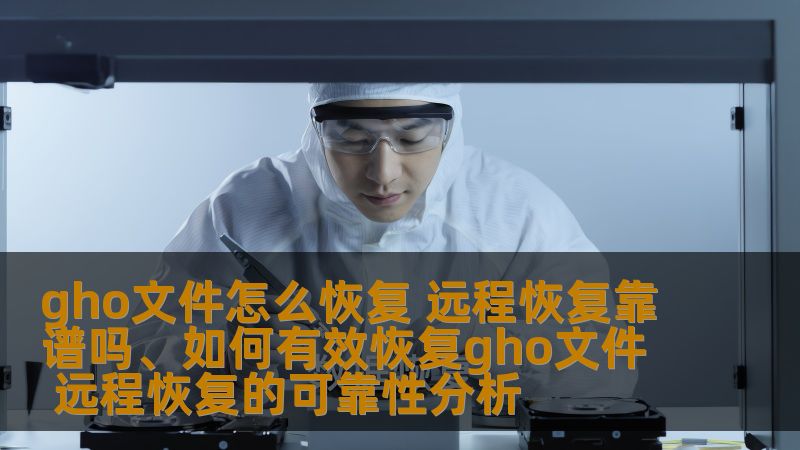 gho文件怎么恢复 远程恢复靠谱吗、如何有效恢复gho文件 远程恢复的可靠性分析