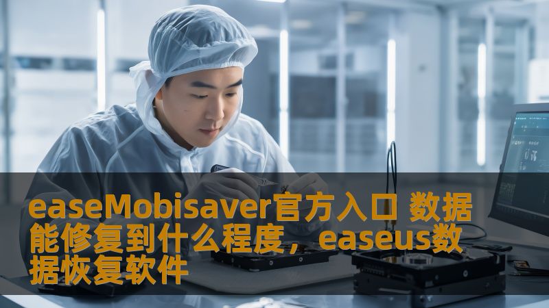 easeMobisaver官方入口 数据能修复到什么程度，easeus数据恢复软件