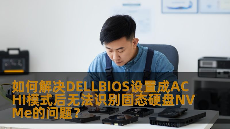 如何解决DELLBIOS设置成ACHI模式后无法识别固态硬盘NVMe的问题? 如何解决DELLBIOS设置成ACHI模式后无法识别固态硬盘NVMe的问题?