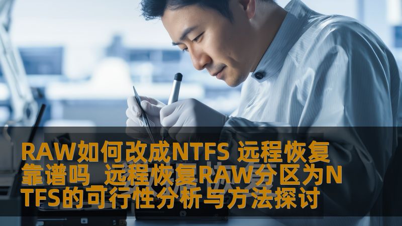 RAW如何改成NTFS 远程恢复靠谱吗_远程恢复RAW分区为NTFS的可行性分析与方法探讨