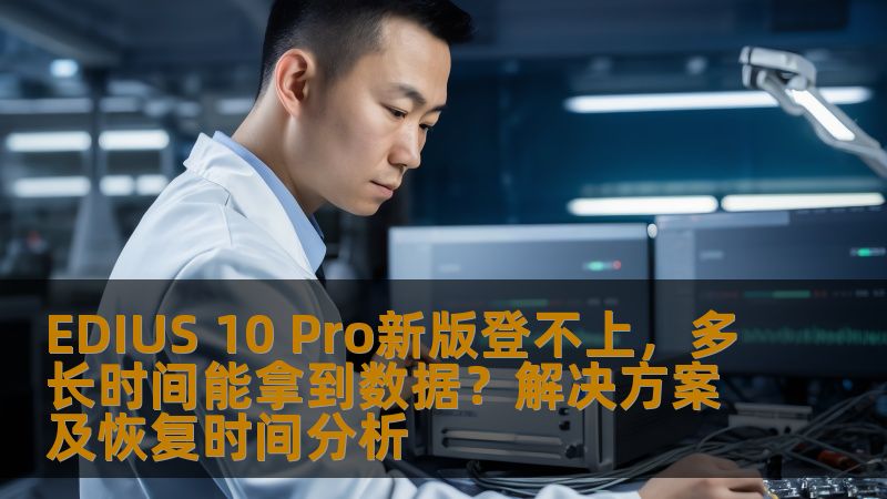 解决EDIUS 10 Pro新版无法登录和数据丢失问题，提供详细的恢复方案和时间分析。