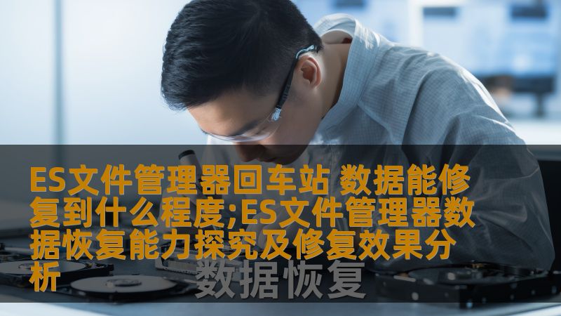 ES文件管理器回车站 数据能修复到什么程度;ES文件管理器数据恢复能力探究及修复效果分析