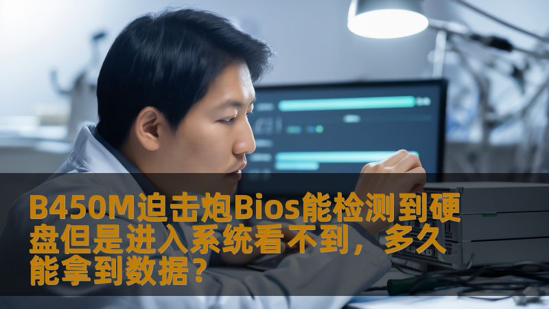 B450M迫击炮Bios能检测到硬盘但是进入系统看不到,多久能拿到数据? B450M迫击炮Bios能检测到硬盘但是进入系统看不到,多久能拿到数据?