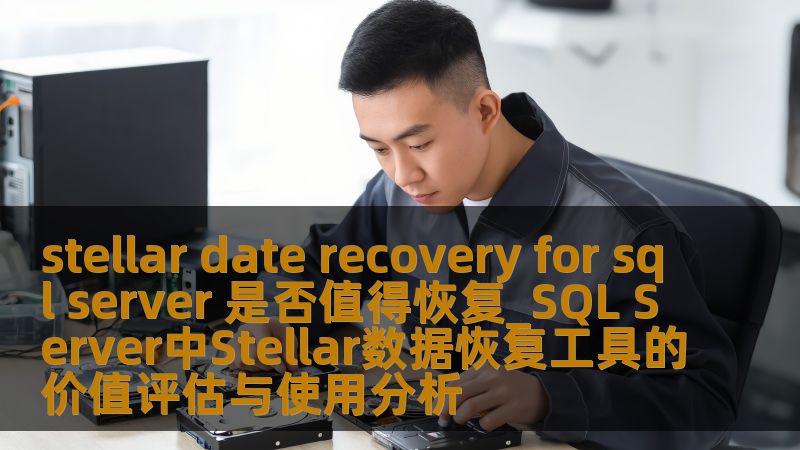 stellar date recovery for sql server 是否值得恢复_SQL Server中Stellar数据恢复工具的价值评估与使用分析