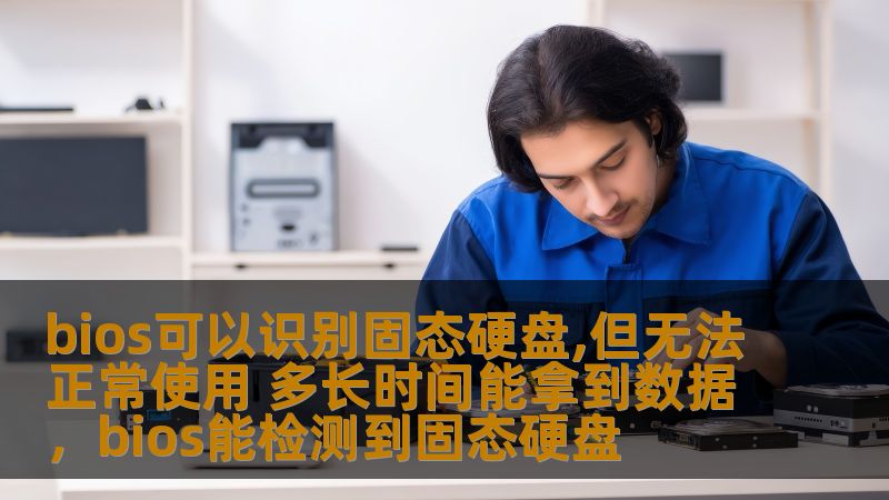 bios可以识别固态硬盘,但无法正常使用 多长时间能拿到数据，bios能检测到固态硬盘