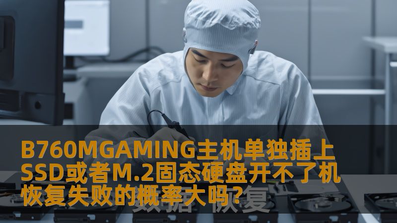 B760MGAMING主机单独插上SSD或者M.2固态硬盘开不了机恢复失败的概率大吗？