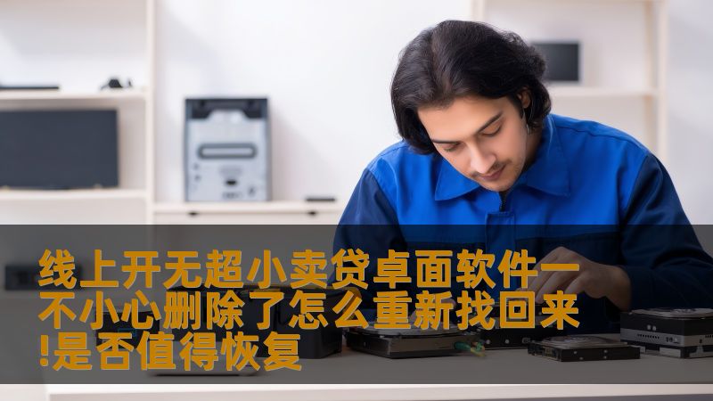 线上开无超小卖贷卓面软件一不小心删除了怎么重新找回来!是否值得恢复