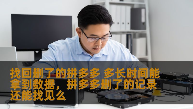 找回删了的拼多多 多长时间能拿到数据,拼多多删了的记录还能找见么 找回删了的拼多多 多长时间能拿到数据,拼多多删了的记录还能找见么