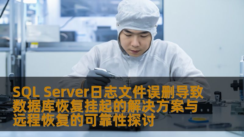 SQL Server日志文件误删导致数据库恢复挂起的解决方案与远程恢复的可靠性探讨