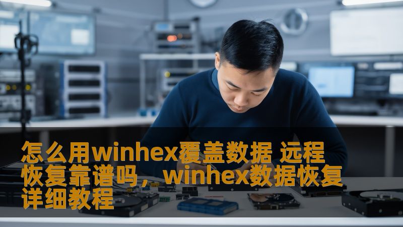 怎么用winhex覆盖数据 远程恢复靠谱吗，winhex数据恢复详细教程