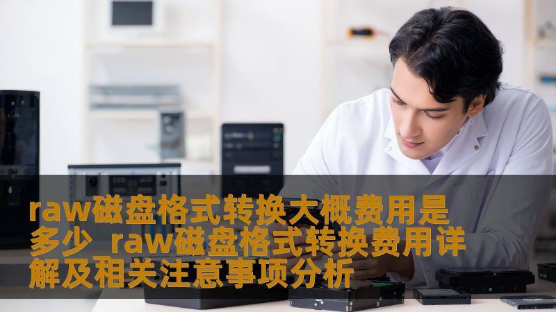 了解raw磁盘格式转换的费用及相关注意事项，掌握数据恢复的关键知识，确保数据安全。