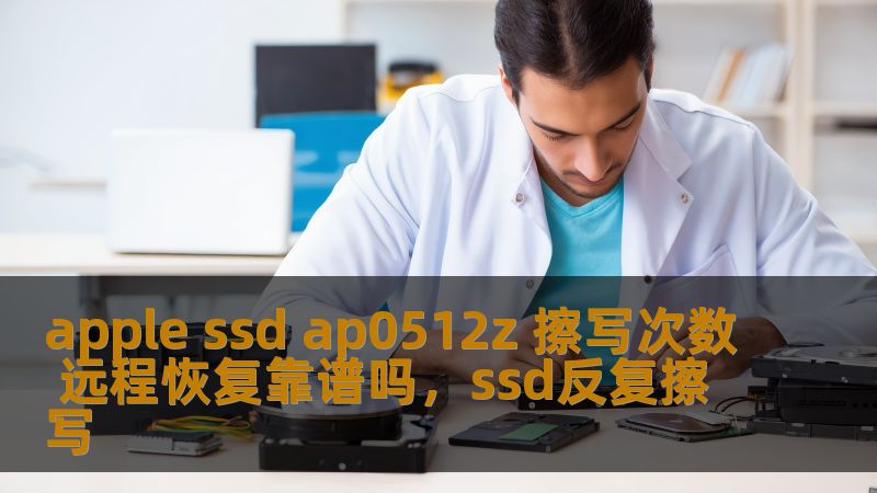 apple ssd ap0512z 擦写次数 远程恢复靠谱吗,ssd反复擦写 apple ssd ap0512z 擦写次数 远程恢复靠谱吗,ssd反复擦写