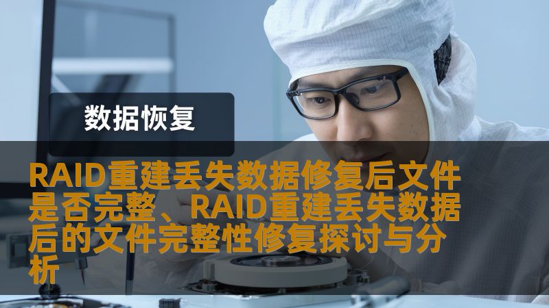 RAID重建丢失数据修复后文件是否完整、RAID重建丢失数据后的文件完整性修复探讨与分析