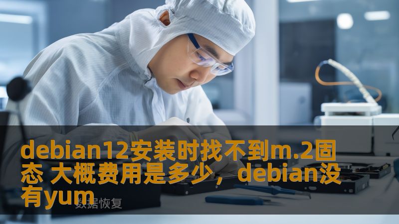 debian12安装时找不到m.2固态 大概费用是多少，debian没有yum