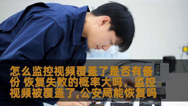 怎么监控视频覆盖了是否有备份 恢复失败的概率大吗，监控视频被覆盖了,公安局能恢复吗