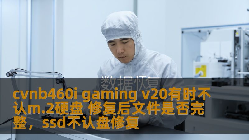 cvnb460i gaming v20有时不认m.2硬盘 修复后文件是否完整，ssd不认盘修复