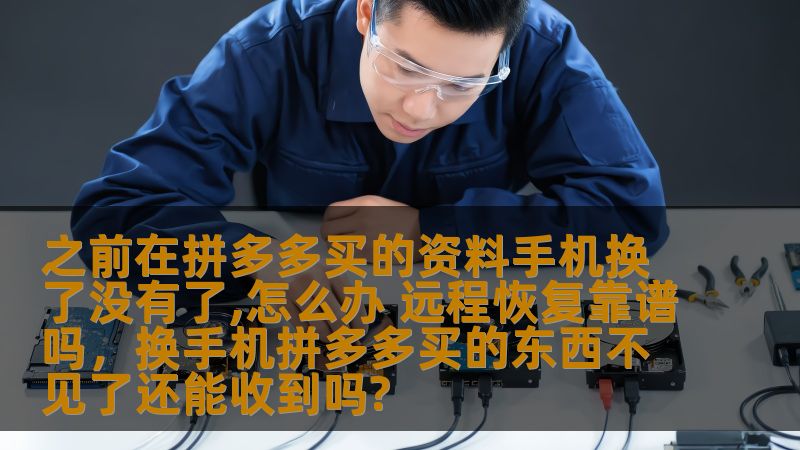 之前在拼多多买的资料手机换了没有了,怎么办 远程恢复靠谱吗,换手机拼多多买的东西不见了还能收到吗? 之前在拼多多买的资料手机换了没有了,怎么办 远程恢复靠谱吗,换手机拼多多买的东西不见了还能收到吗?