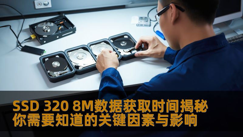 SSD 320 8M数据获取时间揭秘你需要知道的关键因素与影响