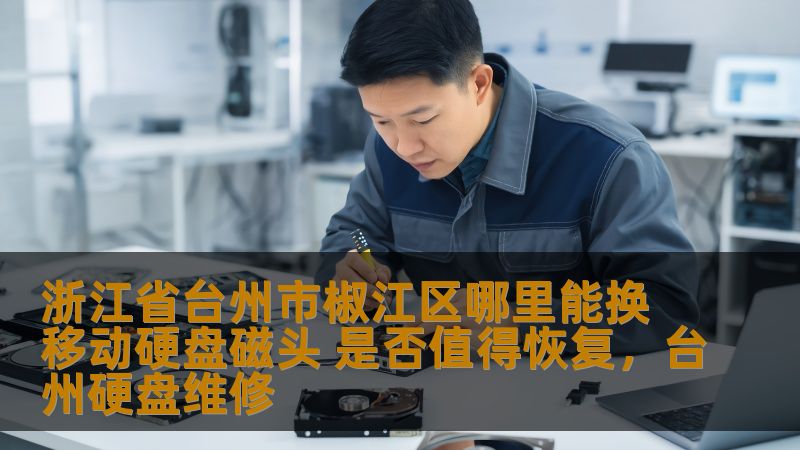 浙江省台州市椒江区哪里能换移动硬盘磁头 是否值得恢复，台州硬盘维修
