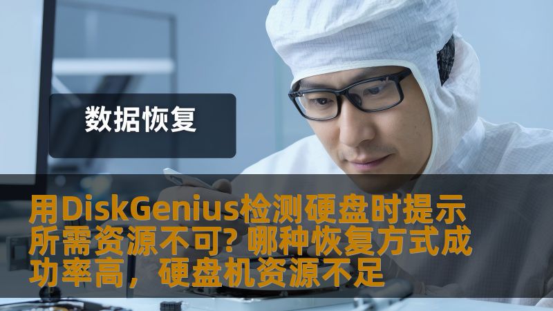 用DiskGenius检测硬盘时提示所需资源不可? 哪种恢复方式成功率高，硬盘机资源不足