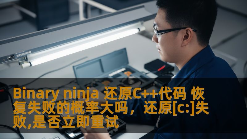Binary ninja 还原C++代码 恢复失败的概率大吗，还原[c:]失败,是否立即重试