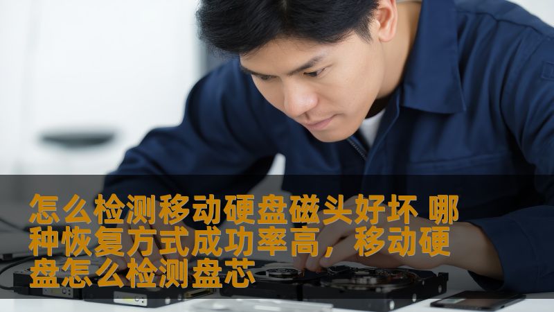 怎么检测移动硬盘磁头好坏 哪种恢复方式成功率高，移动硬盘怎么检测盘芯