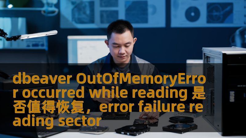 dbeaver OutOfMemoryError occurred while reading 是否值得恢复，error failure reading sector