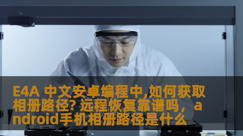 E4A 中文安卓编程中,如何获取相册路径? 远程恢复靠谱吗，android手机相册路径是什么