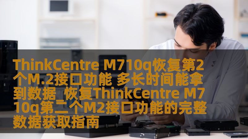 完整的ThinkCentre M710q恢复第二个M.2接口功能的数据获取指南，帮助用户解决硬件故障问题。