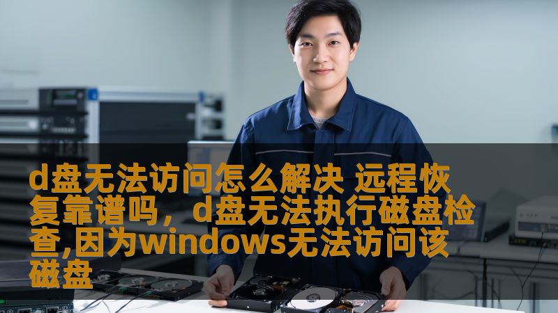 如果你遇到了D盘无法访问的问题，别着急！本文将为你提供详细的解决方法和远程恢复的可行性分析。了解常见原因与修复步骤，帮助你尽快恢复数据，避免数据丢失带来的困扰。