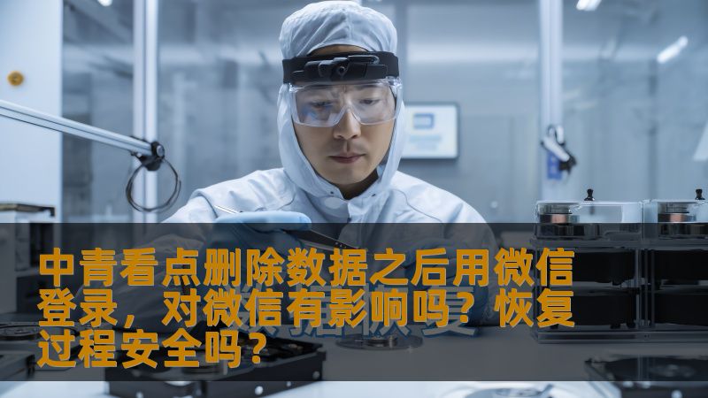 中青看点删除数据之后用微信登录，对微信有影响吗？恢复过程安全吗？