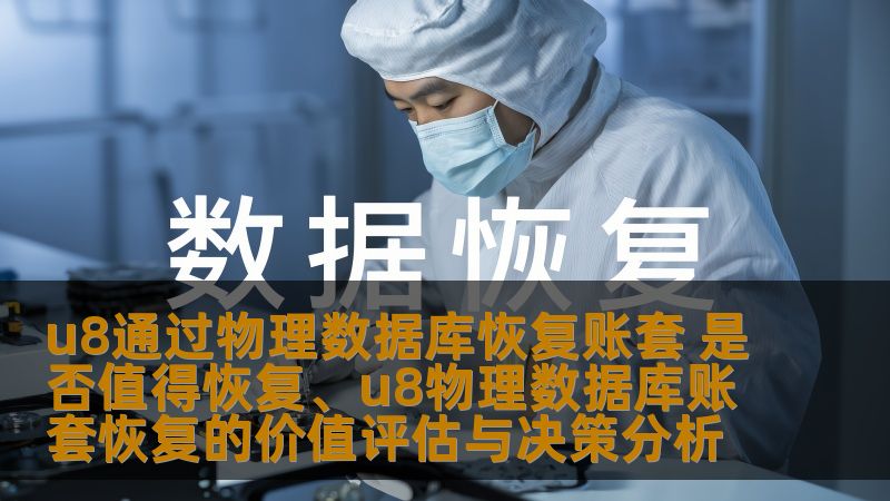 u8通过物理数据库恢复账套 是否值得恢复、u8物理数据库账套恢复的价值评估与决策分析 u8通过物理数据库恢复账套 是否值得恢复、u8物理数据库账套恢复的价值评估与决策分析