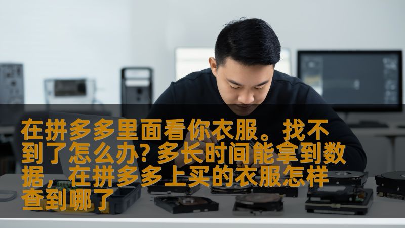 在拼多多里面看你衣服。找不到了怎么办? 多长时间能拿到数据，在拼多多上买的衣服怎样查到哪了