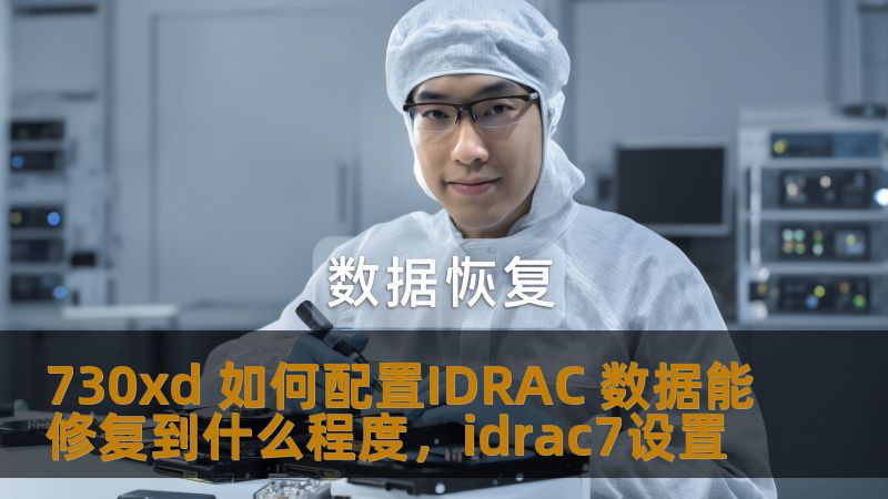 730xd 如何配置IDRAC 数据能修复到什么程度，idrac7设置