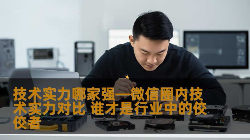 深入分析微信圈内技术实力，探讨谁才是行业中的佼佼者，帮助您了解各大技术团队的优势与劣势。