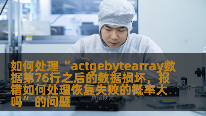 如何处理“actgebytearray数据第76行之后的数据损坏，报错如何处理恢复失败的概率大吗”的问题